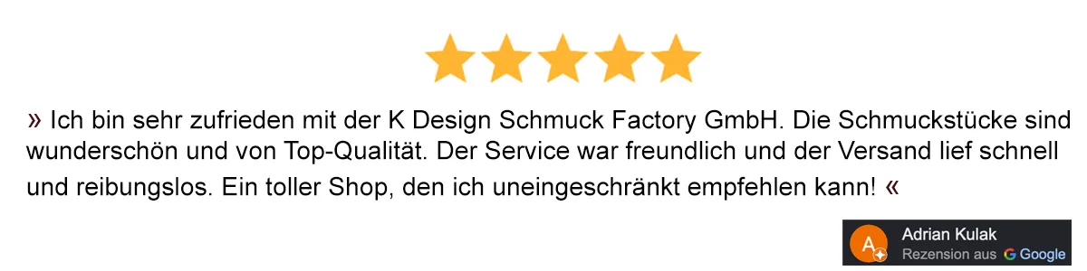 Ich bin sehr zufrieden mit der K Design Schmuck Factory GmbH. Die Schmuckstücke sind wunderschön und von Top-Qualität. Der Service war freundlich und der Versand lief schnellund reibungslos. Ein toller Shop, den ich uneingeschränkt empfehlen kann!