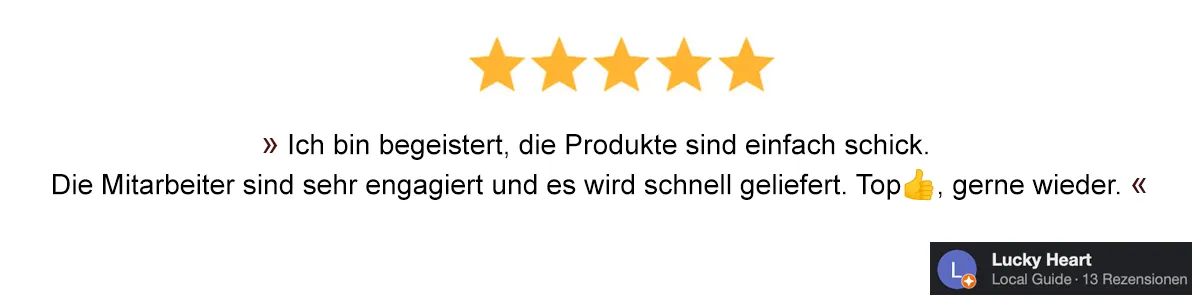 Ich bin begeistert, die Produkte sind einfach schick. Die Mitarbeiter sind sehr engagiert und es wird schnell geliefert. Top👍, gerne wieder